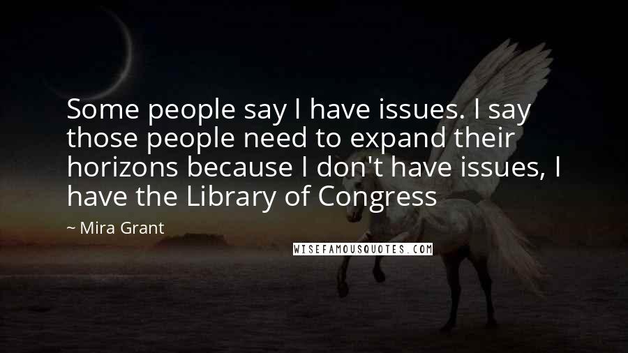 Mira Grant Quotes: Some people say I have issues. I say those people need to expand their horizons because I don't have issues, I have the Library of Congress