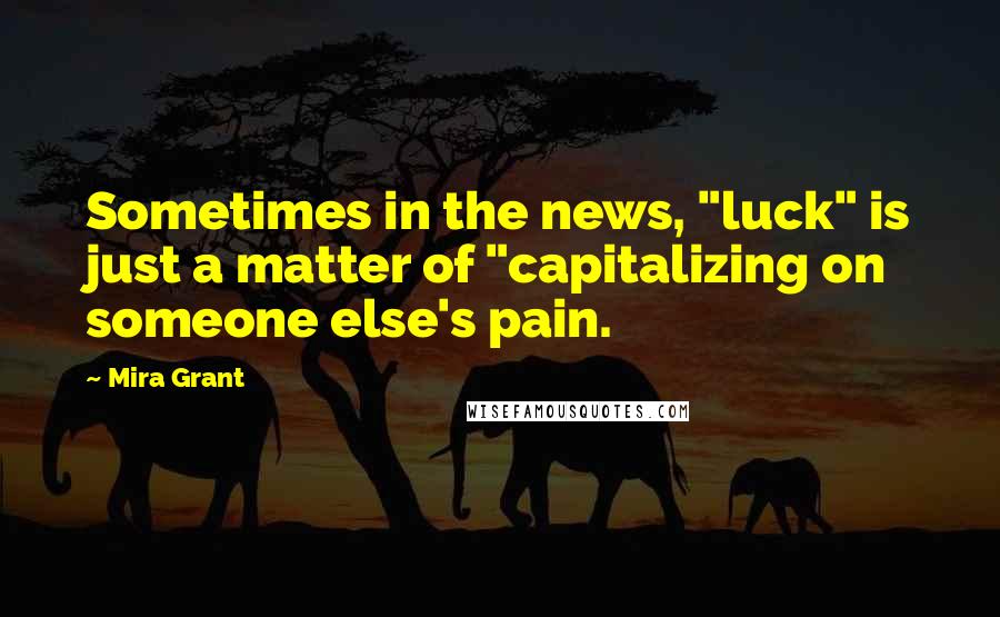 Mira Grant Quotes: Sometimes in the news, "luck" is just a matter of "capitalizing on someone else's pain.