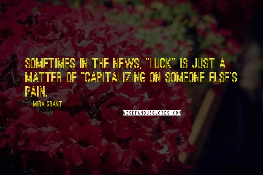 Mira Grant Quotes: Sometimes in the news, "luck" is just a matter of "capitalizing on someone else's pain.
