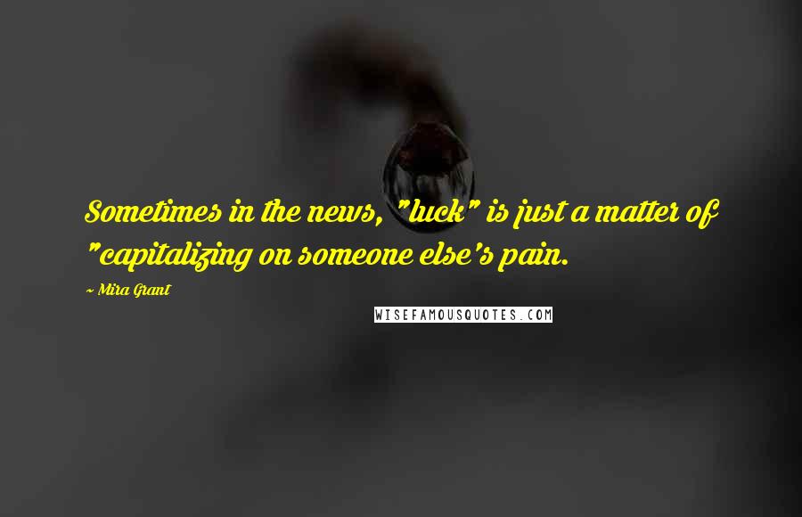 Mira Grant Quotes: Sometimes in the news, "luck" is just a matter of "capitalizing on someone else's pain.