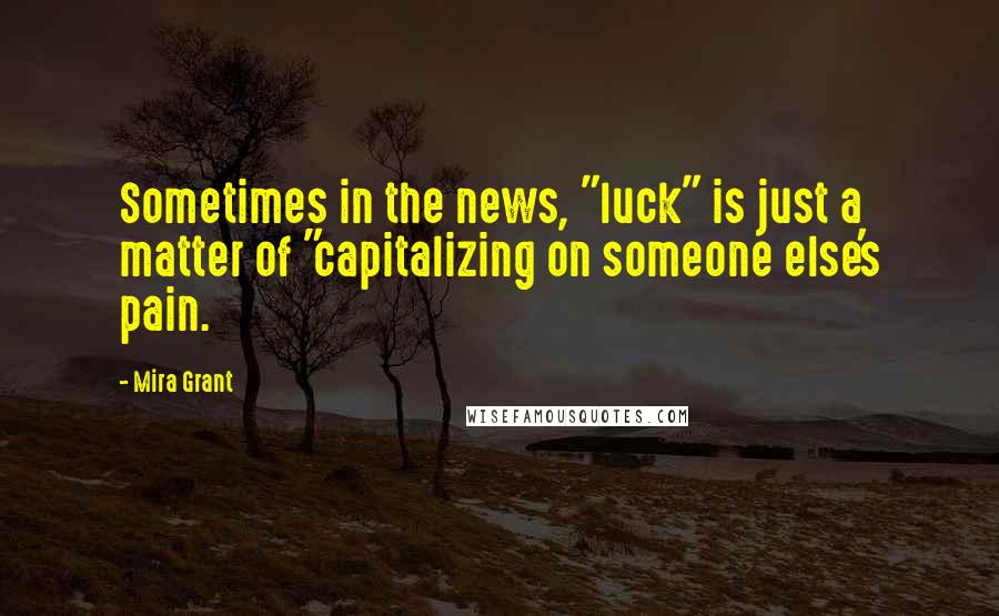 Mira Grant Quotes: Sometimes in the news, "luck" is just a matter of "capitalizing on someone else's pain.