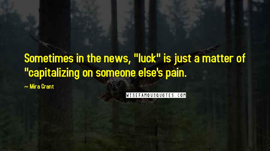 Mira Grant Quotes: Sometimes in the news, "luck" is just a matter of "capitalizing on someone else's pain.