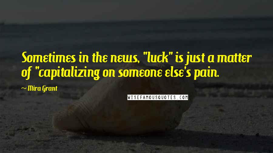 Mira Grant Quotes: Sometimes in the news, "luck" is just a matter of "capitalizing on someone else's pain.