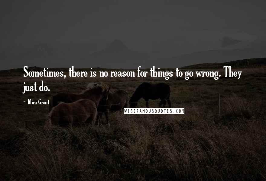Mira Grant Quotes: Sometimes, there is no reason for things to go wrong. They just do.