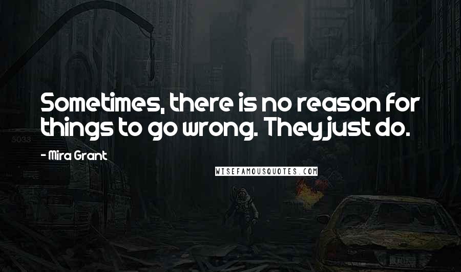 Mira Grant Quotes: Sometimes, there is no reason for things to go wrong. They just do.