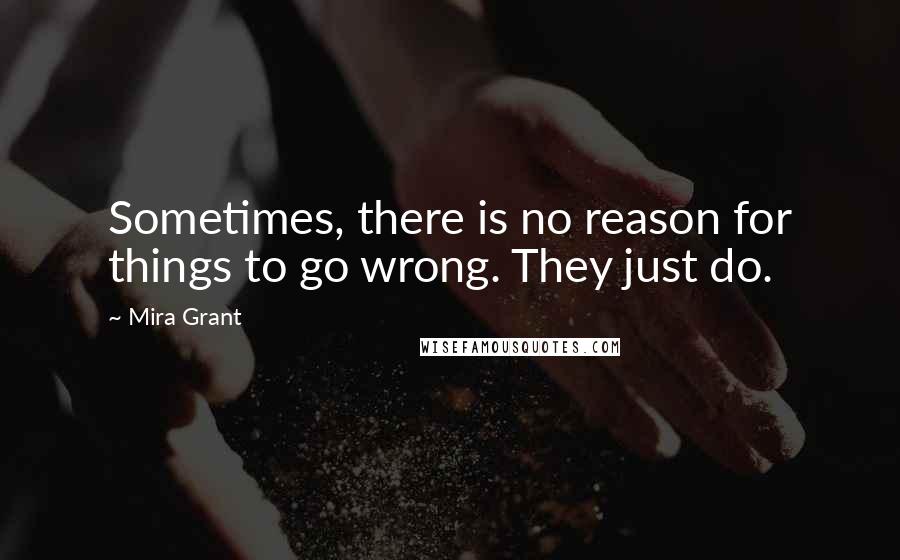 Mira Grant Quotes: Sometimes, there is no reason for things to go wrong. They just do.