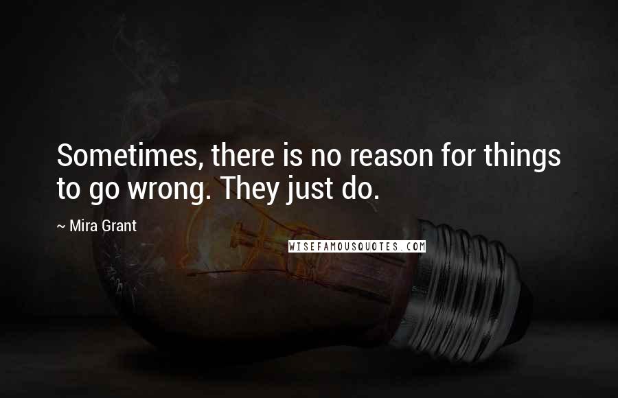 Mira Grant Quotes: Sometimes, there is no reason for things to go wrong. They just do.