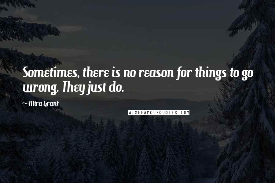 Mira Grant Quotes: Sometimes, there is no reason for things to go wrong. They just do.