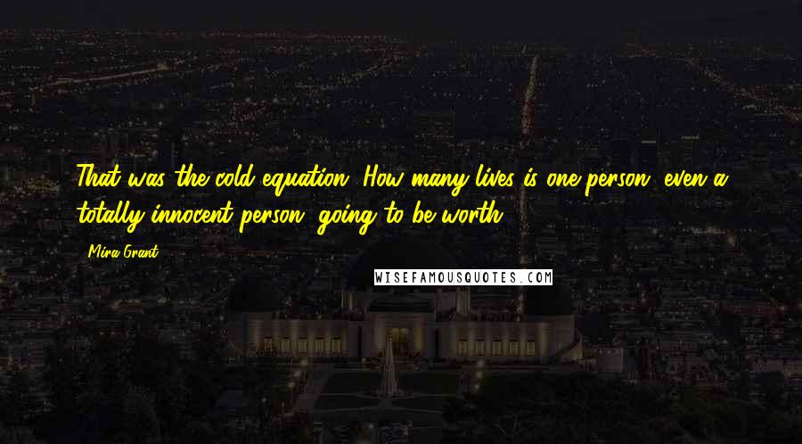 Mira Grant Quotes: That was the cold equation. How many lives is one person, even a totally innocent person, going to be worth?