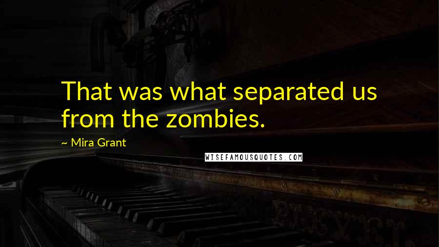 Mira Grant Quotes: That was what separated us from the zombies.