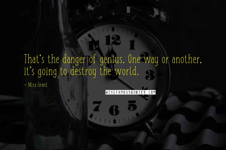 Mira Grant Quotes: That's the danger of genius. One way or another, it's going to destroy the world.