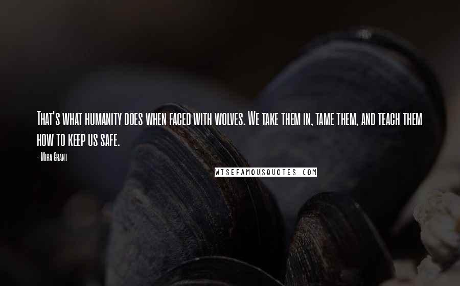 Mira Grant Quotes: That's what humanity does when faced with wolves. We take them in, tame them, and teach them how to keep us safe.