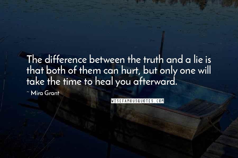 Mira Grant Quotes: The difference between the truth and a lie is that both of them can hurt, but only one will take the time to heal you afterward.