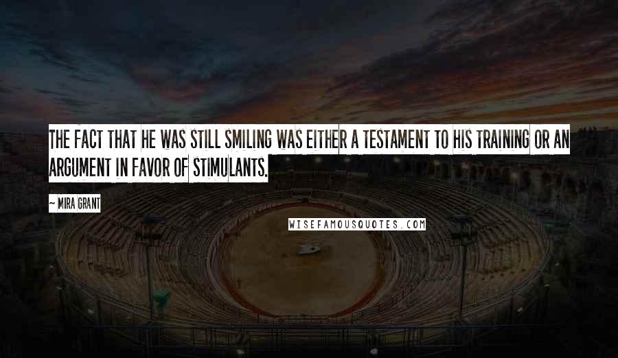 Mira Grant Quotes: The fact that he was still smiling was either a testament to his training or an argument in favor of stimulants.