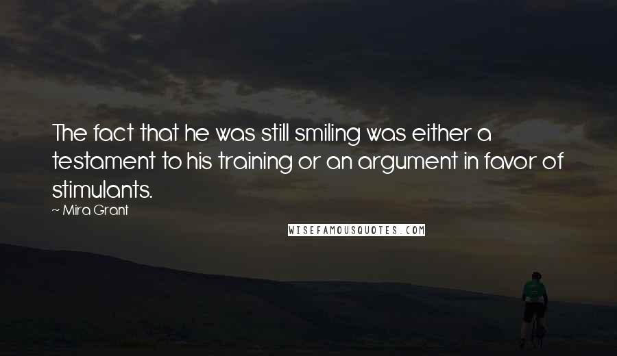 Mira Grant Quotes: The fact that he was still smiling was either a testament to his training or an argument in favor of stimulants.