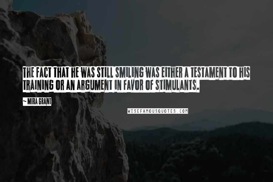 Mira Grant Quotes: The fact that he was still smiling was either a testament to his training or an argument in favor of stimulants.