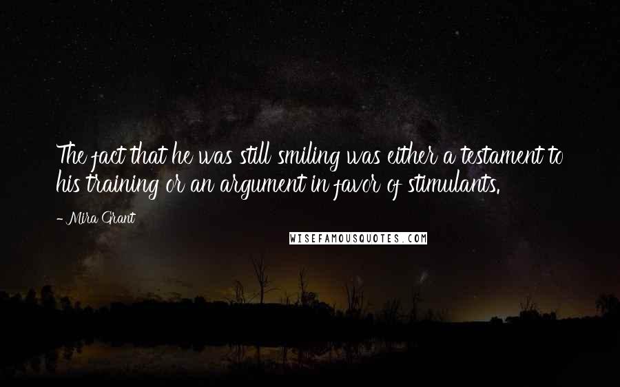 Mira Grant Quotes: The fact that he was still smiling was either a testament to his training or an argument in favor of stimulants.
