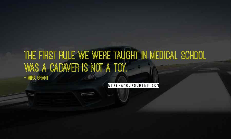 Mira Grant Quotes: The first rule we were taught in medical school was A cadaver is not a toy.