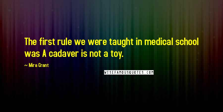 Mira Grant Quotes: The first rule we were taught in medical school was A cadaver is not a toy.