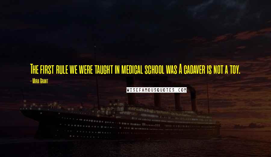 Mira Grant Quotes: The first rule we were taught in medical school was A cadaver is not a toy.