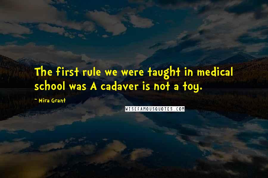 Mira Grant Quotes: The first rule we were taught in medical school was A cadaver is not a toy.