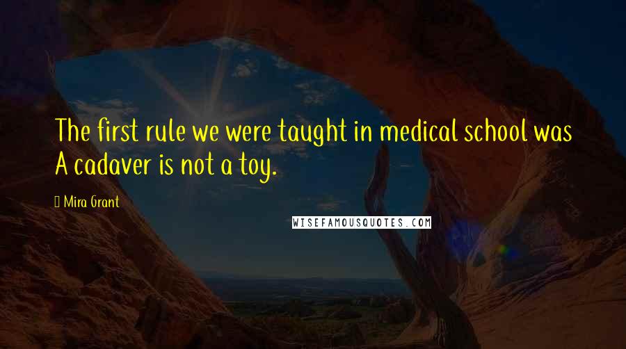 Mira Grant Quotes: The first rule we were taught in medical school was A cadaver is not a toy.