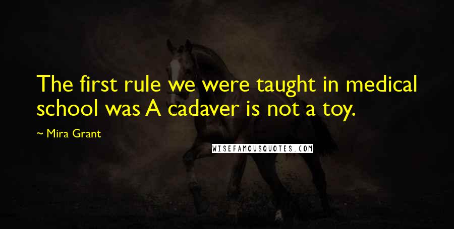 Mira Grant Quotes: The first rule we were taught in medical school was A cadaver is not a toy.