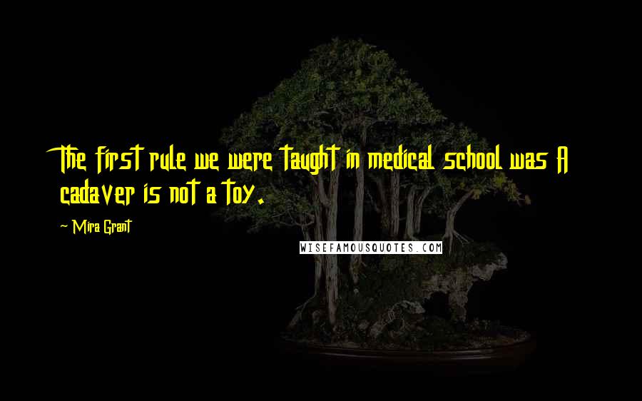 Mira Grant Quotes: The first rule we were taught in medical school was A cadaver is not a toy.