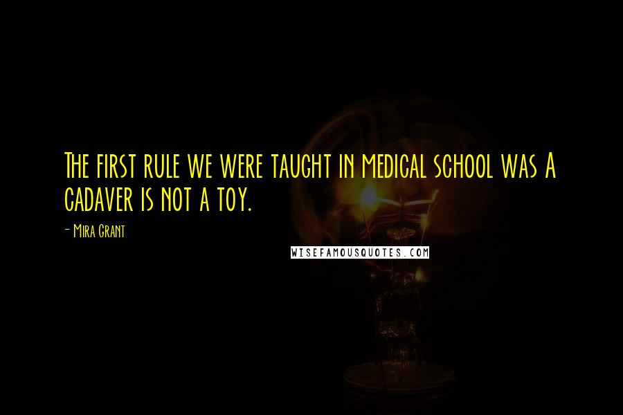 Mira Grant Quotes: The first rule we were taught in medical school was A cadaver is not a toy.