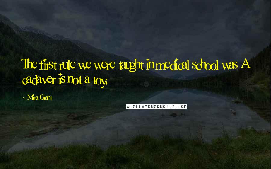 Mira Grant Quotes: The first rule we were taught in medical school was A cadaver is not a toy.