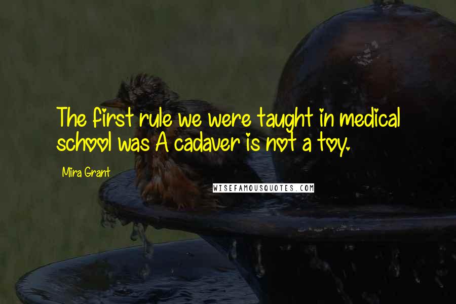 Mira Grant Quotes: The first rule we were taught in medical school was A cadaver is not a toy.