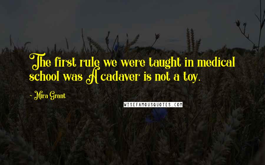 Mira Grant Quotes: The first rule we were taught in medical school was A cadaver is not a toy.