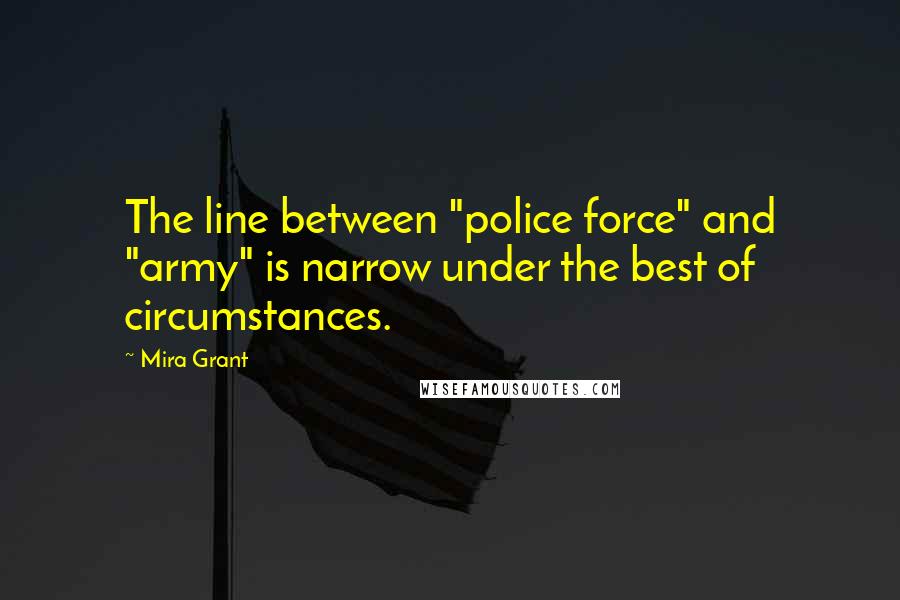 Mira Grant Quotes: The line between "police force" and "army" is narrow under the best of circumstances.