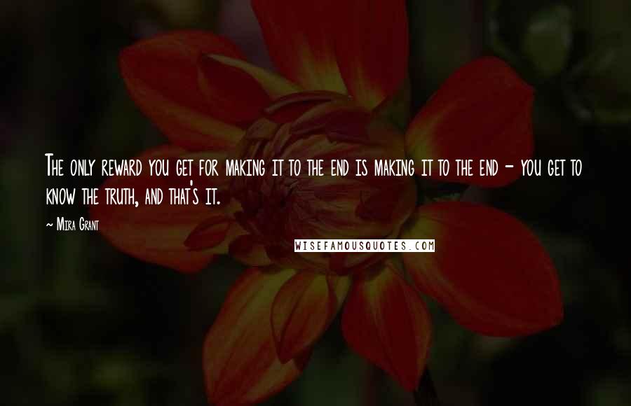 Mira Grant Quotes: The only reward you get for making it to the end is making it to the end - you get to know the truth, and that's it.