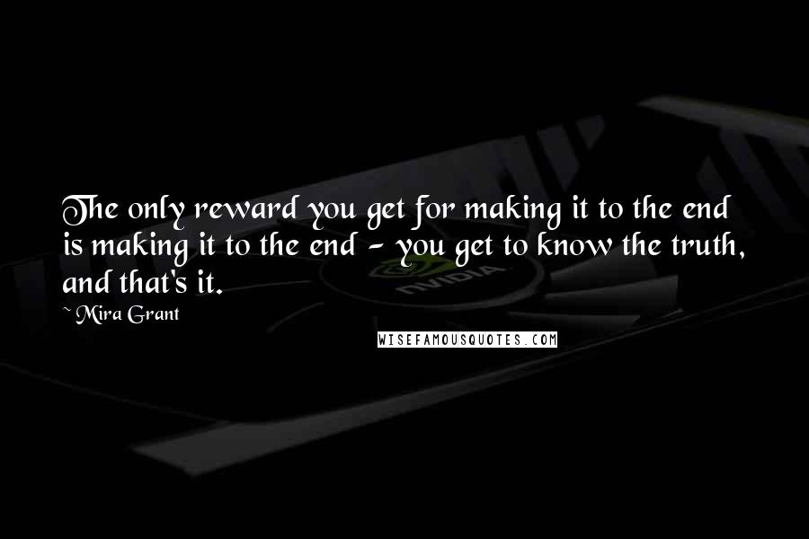 Mira Grant Quotes: The only reward you get for making it to the end is making it to the end - you get to know the truth, and that's it.