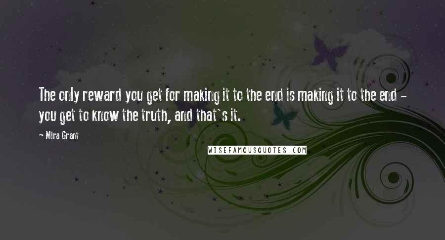 Mira Grant Quotes: The only reward you get for making it to the end is making it to the end - you get to know the truth, and that's it.