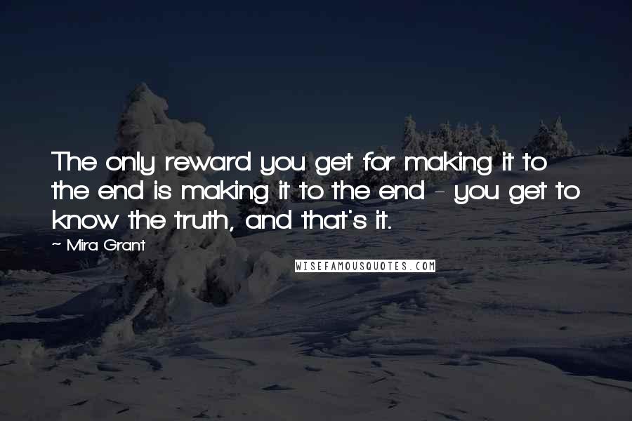 Mira Grant Quotes: The only reward you get for making it to the end is making it to the end - you get to know the truth, and that's it.