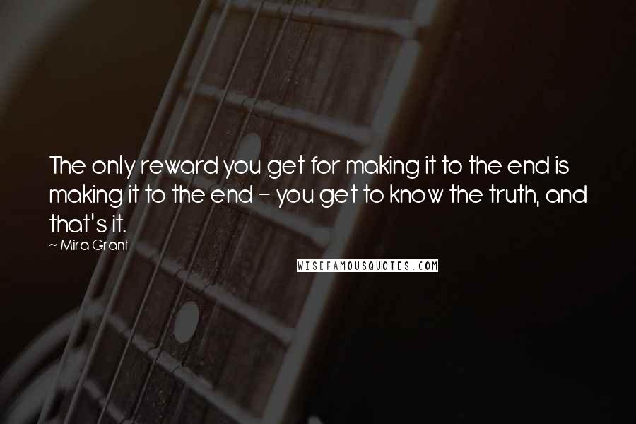 Mira Grant Quotes: The only reward you get for making it to the end is making it to the end - you get to know the truth, and that's it.