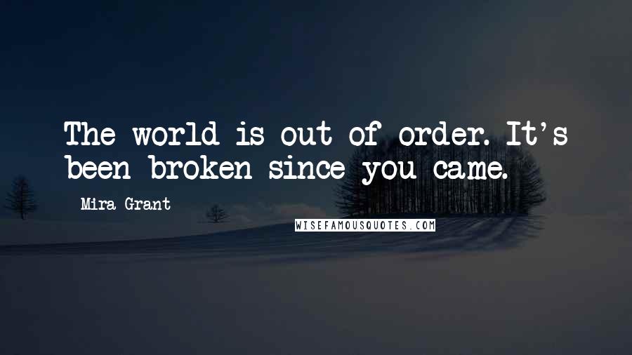 Mira Grant Quotes: The world is out of order. It's been broken since you came.
