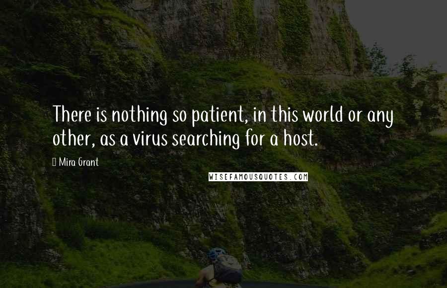 Mira Grant Quotes: There is nothing so patient, in this world or any other, as a virus searching for a host.