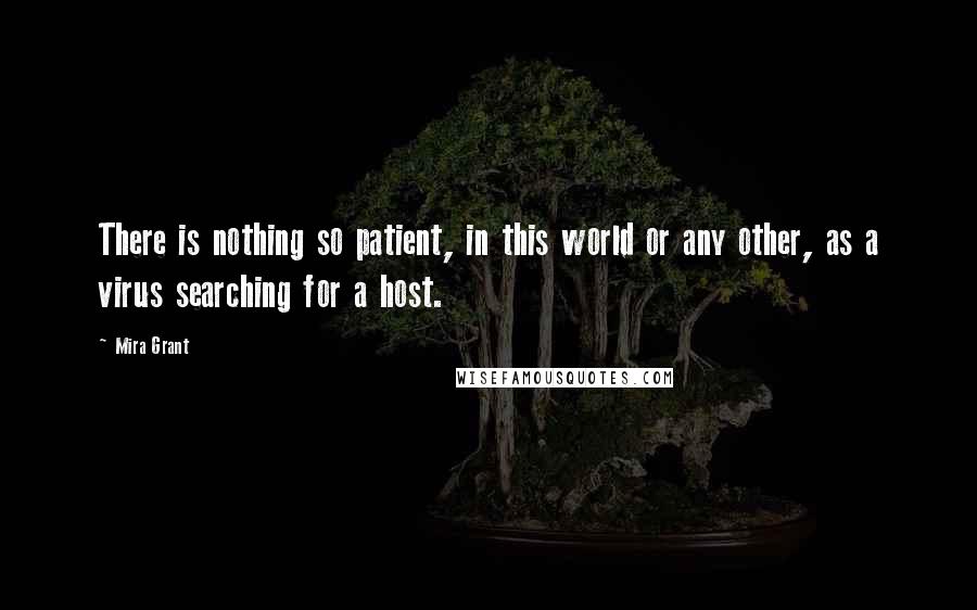 Mira Grant Quotes: There is nothing so patient, in this world or any other, as a virus searching for a host.