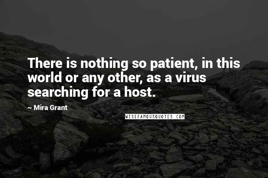 Mira Grant Quotes: There is nothing so patient, in this world or any other, as a virus searching for a host.