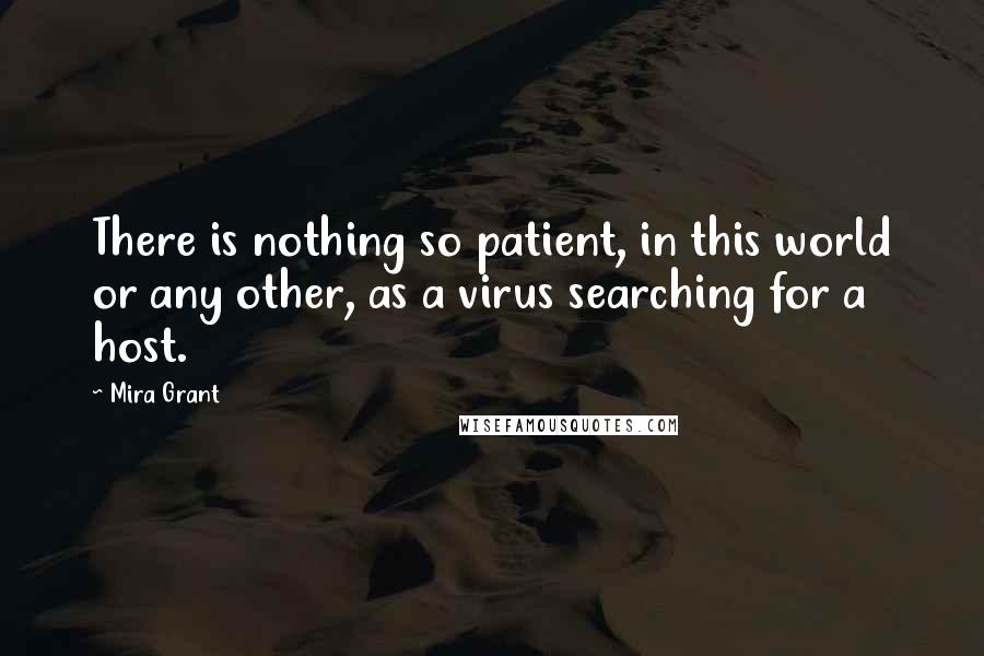 Mira Grant Quotes: There is nothing so patient, in this world or any other, as a virus searching for a host.