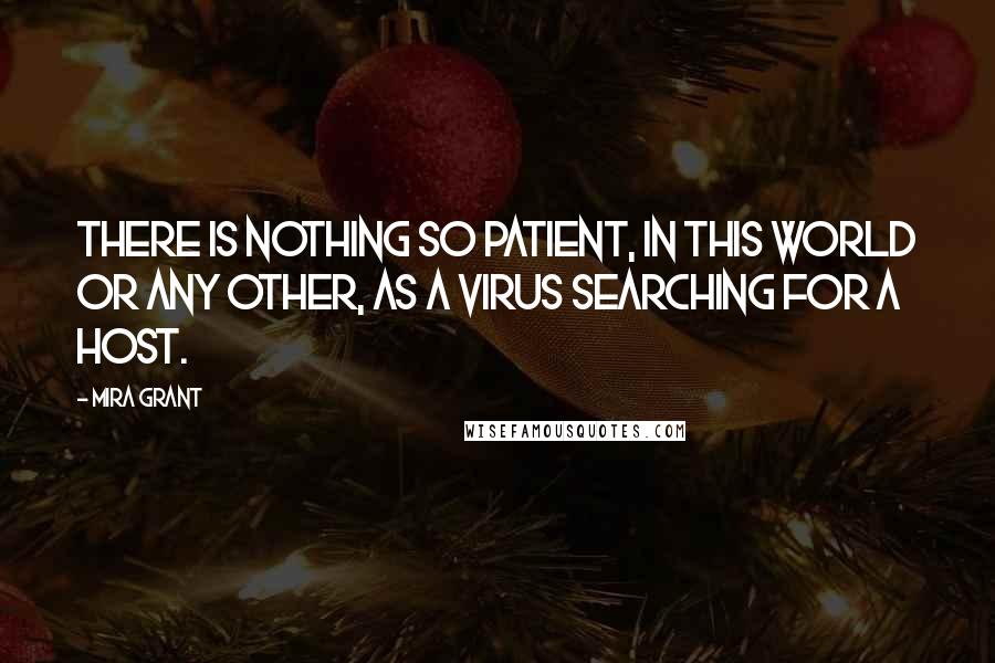 Mira Grant Quotes: There is nothing so patient, in this world or any other, as a virus searching for a host.