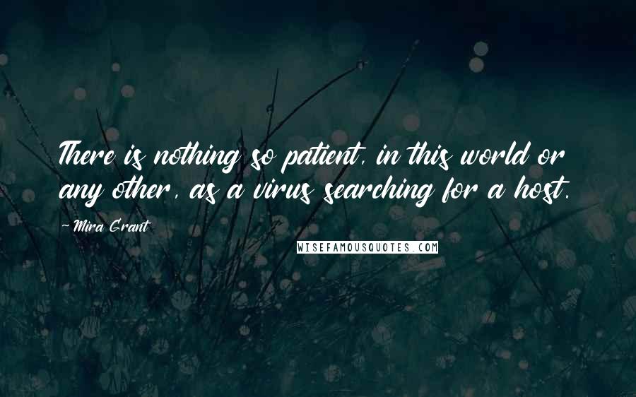 Mira Grant Quotes: There is nothing so patient, in this world or any other, as a virus searching for a host.