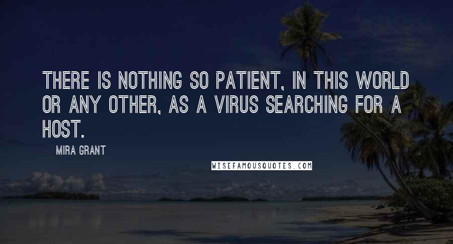 Mira Grant Quotes: There is nothing so patient, in this world or any other, as a virus searching for a host.