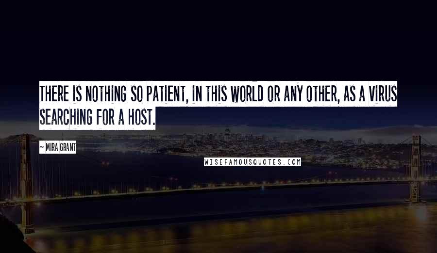 Mira Grant Quotes: There is nothing so patient, in this world or any other, as a virus searching for a host.