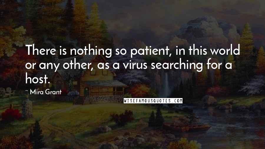Mira Grant Quotes: There is nothing so patient, in this world or any other, as a virus searching for a host.