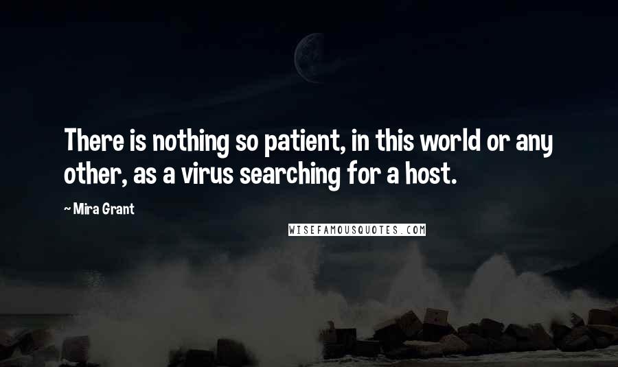 Mira Grant Quotes: There is nothing so patient, in this world or any other, as a virus searching for a host.