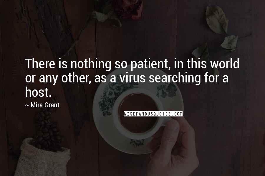 Mira Grant Quotes: There is nothing so patient, in this world or any other, as a virus searching for a host.